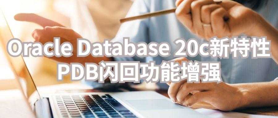 Oracle Database 20c新特性：PDB闪回功能增强「终于解决」