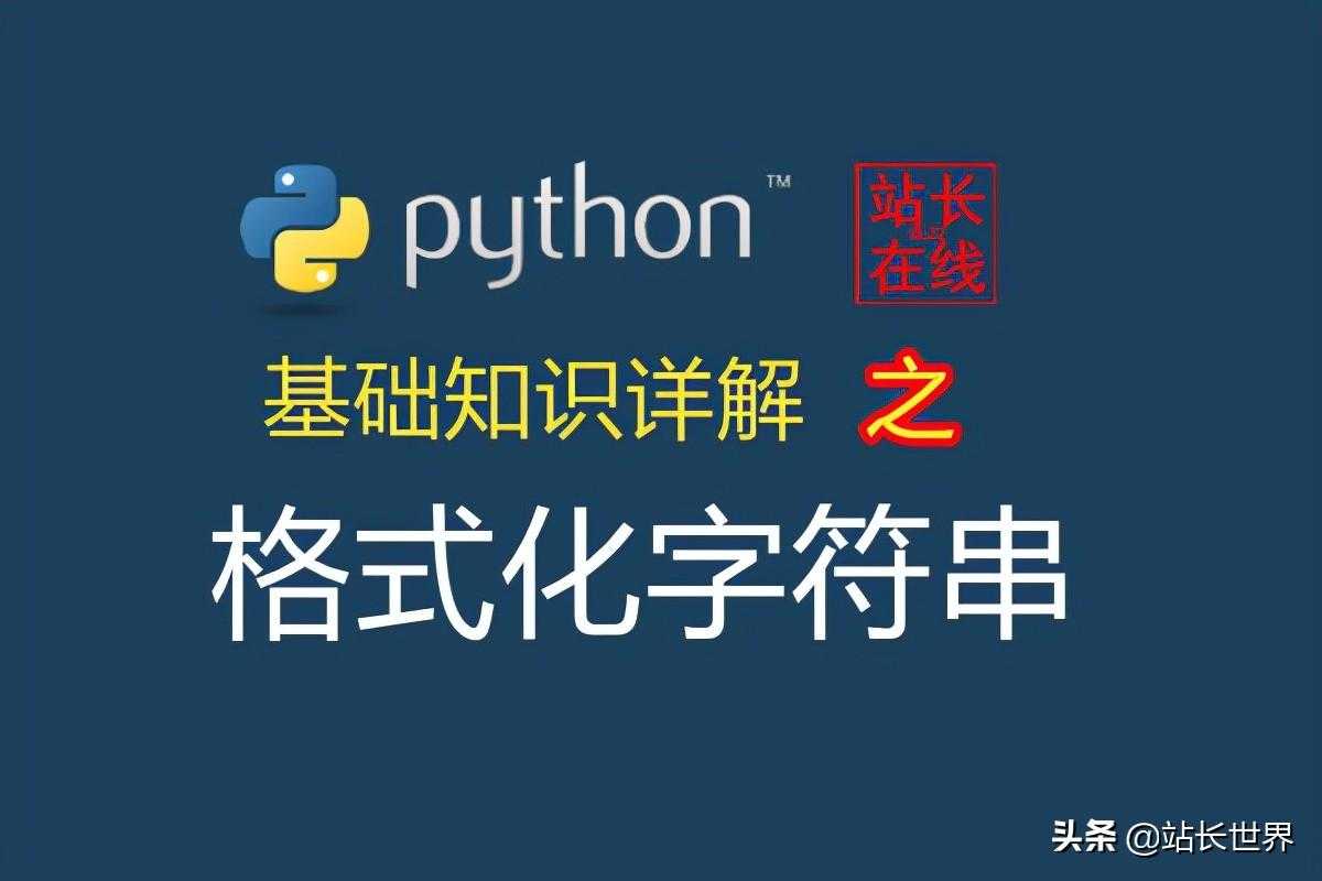 站长在线Python精讲：在Python中格式化字符串的两种方法详解「建议收藏」