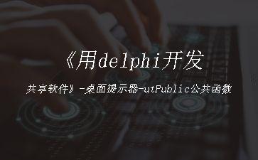 《用delphi开发共享软件》-桌面提示器-utPublic公共函数"