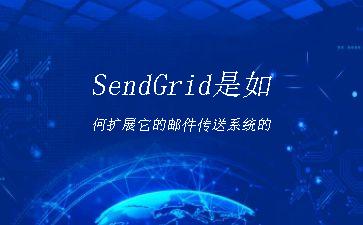 SendGrid是如何扩展它的邮件传送系统的"