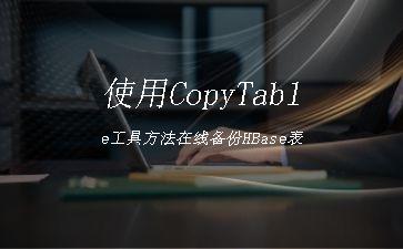 使用CopyTable工具方法在线备份HBase表"