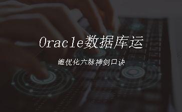 Oracle数据库运维优化六脉神剑口诀"