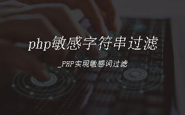 php敏感字符串过滤_PHP实现敏感词过滤"