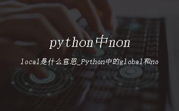 python中nonlocal是什么意思_Python中的global和nonlocal"