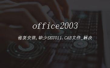 office2003修复安装,缺少SKU011.CAB文件_解决"
