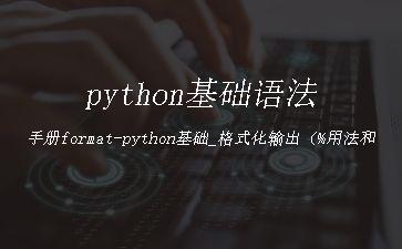 python基础语法手册format-python基础_格式化输出（%用法和format用法）"
