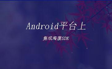 Android平台上集成海康SDK"