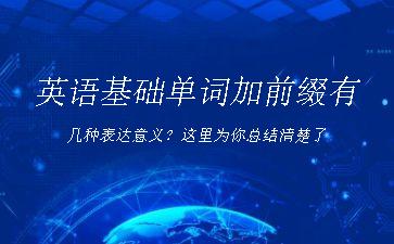 英语基础单词加前缀有几种表达意义？这里为你总结清楚了"