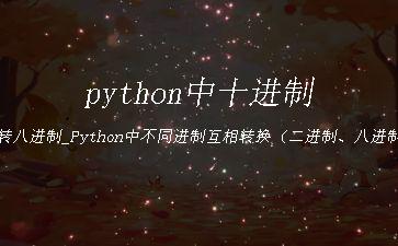 python中十进制转八进制_Python中不同进制互相转换（二进制、八进制、十进制和十六进制）..."