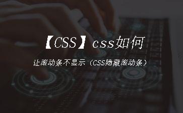 【CSS】css如何让滚动条不显示（CSS隐藏滚动条）"