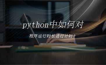 python中如何对程序运行时长进行计时？"