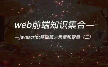 web前端知识集合——javascript基础篇之常量和变量（二）"