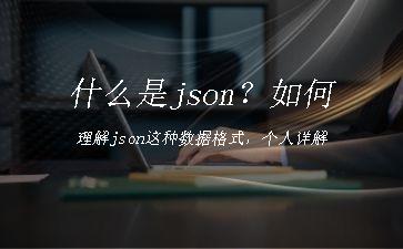 什么是json？如何理解json这种数据格式，个人详解"
