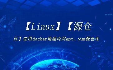 【Linux】【源仓库】使用docker搭建内网apt、yum源仓库"