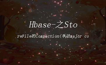 Hbase-之StoreFile的Compaction(手动major