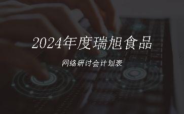 2024年度瑞旭食品网络研讨会计划表"