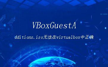 VBoxGuestAdditions.iso无法在virtualbox中正确安装"