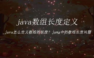 java数组长度定义_java怎么定义数组的长度？java中的数组长度问题"