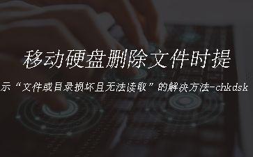 移动硬盘删除文件时提示“文件或目录损坏且无法读取”的解决方法-chkdsk