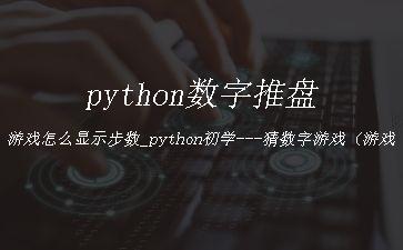 python数字推盘游戏怎么显示步数_python初学---猜数字游戏（游戏与AI，原创）"