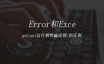 Error和Exception(运行期和编译期)的区别"