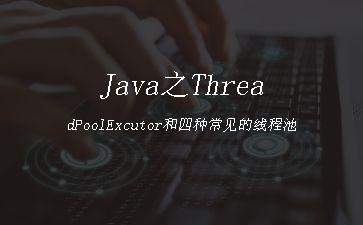 Java之ThreadPoolExcutor和四种常见的线程池"