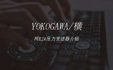 YOKOGAWA/横河EJA压力变送器介绍"