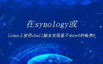 在synology或linux上使用shell脚本实现基于dynv6的免费DDNS"