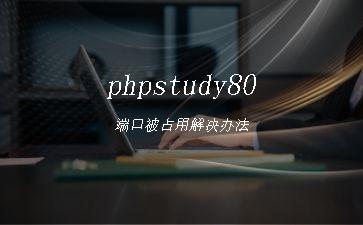 phpstudy80端口被占用解决办法"
