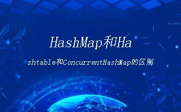 HashMap和Hashtable和ConcurrentHashMap的区别"