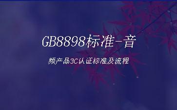 GB8898标准-音频产品3C认证标准及流程"