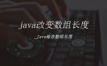 java改变数组长度_Java修改数组长度"