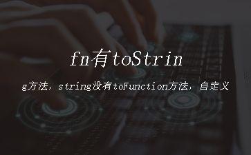 fn有toString方法，string没有toFunction方法，自定义一个toFunction方法"