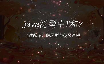 java泛型中T和?（通配符）的区别与使用声明"
