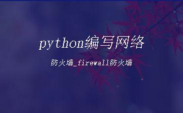 python编写网络防火墙_firewall防火墙"