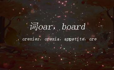 词oar，board，orexies，orexia，appetite，ore，Oreo，oregano"