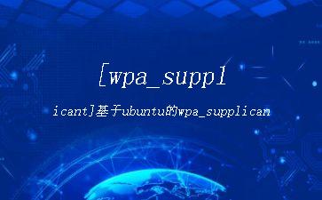 [wpa_supplicant]基于ubuntu的wpa_supplicant工具的安装与使用"