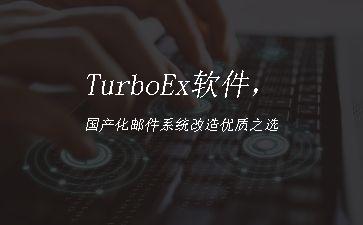 TurboEx软件，国产化邮件系统改造优质之选"