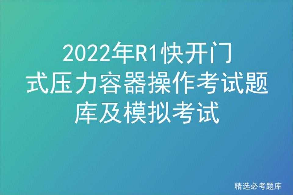 2022年R1快开门式压力容器操作考试题库及模拟考试