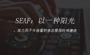 SEAF：以一种阳光、活力而不失稳重的姿态展现时尚潮流"