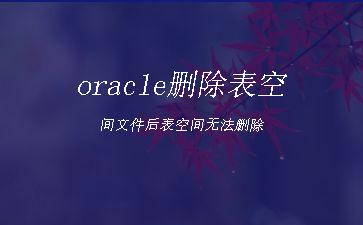oracle删除表空间文件后表空间无法删除"