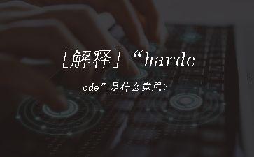 [解释]“hardcode”是什么意思？"
