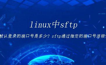linux中sftp默认登录的端口号是多少?