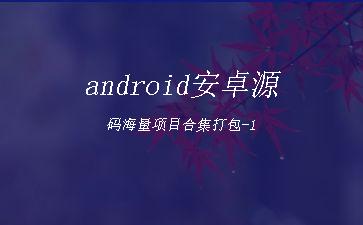 android安卓源码海量项目合集打包-1"