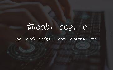 词cob，cog，cod，cud，cudgel，cot，creche，crib，cote"