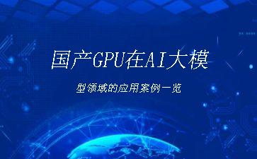 国产GPU在AI大模型领域的应用案例一览"