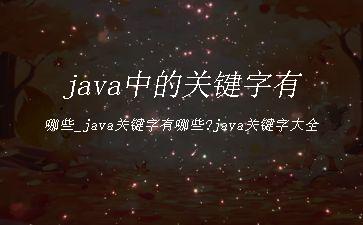 java中的关键字有哪些_java关键字有哪些?java关键字大全"