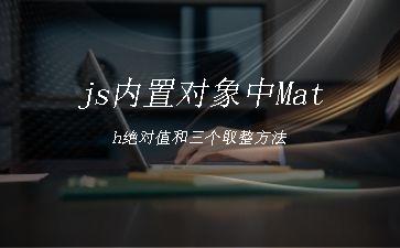 js内置对象中Math绝对值和三个取整方法"