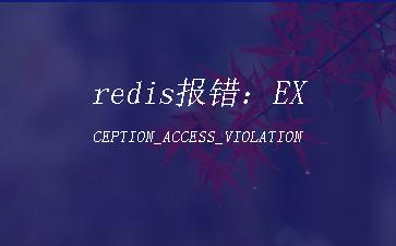 redis报错：EXCEPTION_ACCESS_VIOLATION"