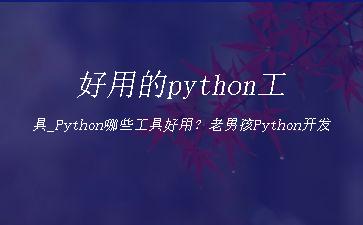 好用的python工具_Python哪些工具好用？老男孩Python开发"